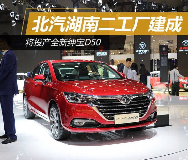 ，北汽湖南二工厂建成,全新绅宝D50