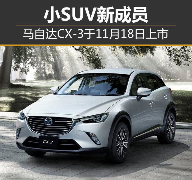 长安马自达，马自达CX-3上市时间,马自达小型SUV，马自达新车