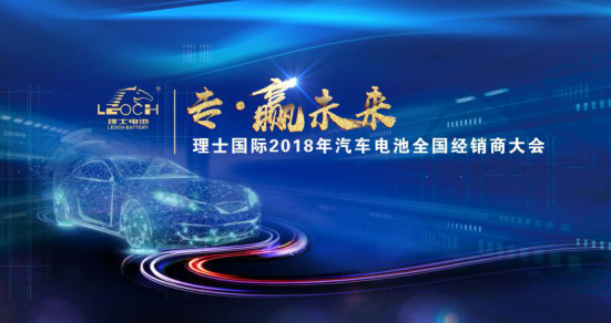 专·赢未来|理士国际2018年汽车电池经销商大会圆满落幕