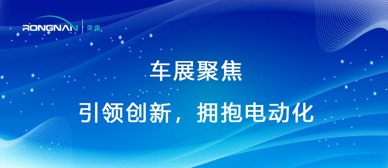 荣南科技：聚焦车展，引领创新，拥抱电动化