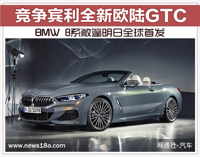 新车，BMW 8系,BMW 8系敞篷上市，BMW 8系敞篷宾利全新欧陆GTC