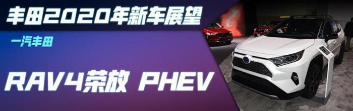 新车，一汽丰田，广汽丰田，丰田2020新车,丰田汽车销量，广汽丰田全新汉兰达，一汽丰田RAV4荣放 PHEV