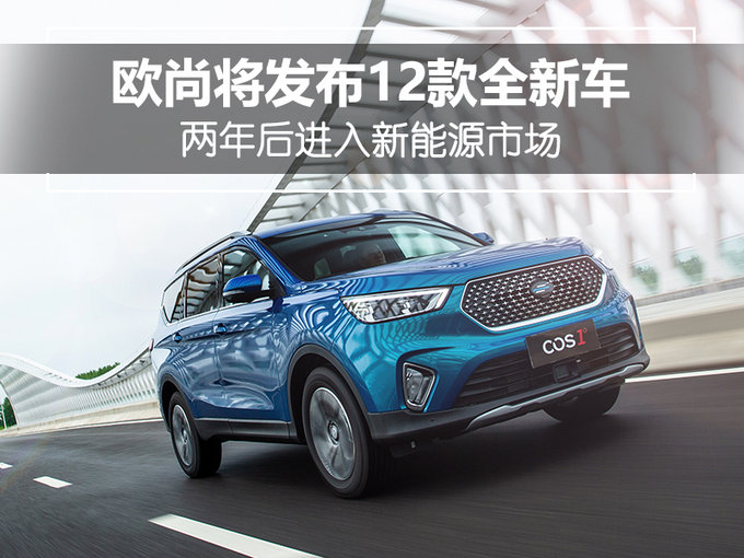 歐尚將發布12款全新車 兩年后進入新能源市場 歐尚將發布12款全新車 兩年后進入新能源市場