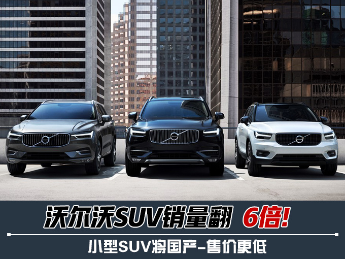 SUV，销量，沃尔沃，沃尔沃SUV销量翻6倍!,沃尔沃小型SUV国产