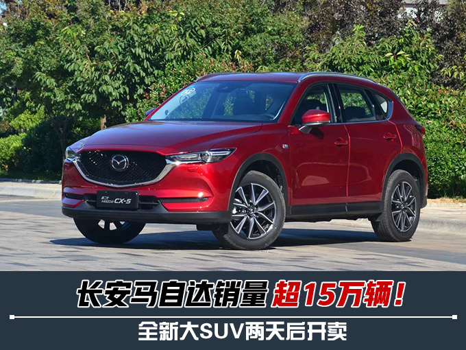SUV,销量,长安马自达,长安马自达销量超15万辆,长安马自达新大SUV明日开卖 SUV,销量,长安马自达,长安马自达销量超15万辆,长安马自达新大SUV明日开卖